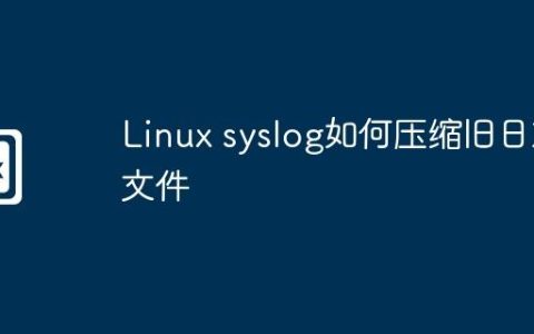 Linux syslog如何压缩旧日志文件