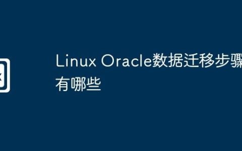 Linux Oracle数据迁移步骤有哪些