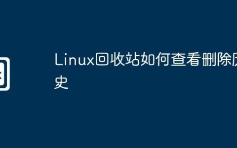 Linux回收站如何查看删除历史