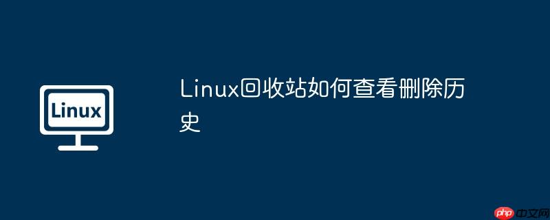 linux回收站如何查看删除历史