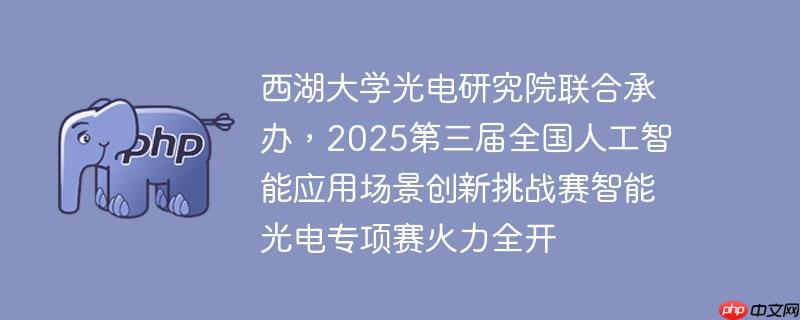 西湖大学光电研究院联合承办,2025第三届全国人工智能应用场景创新挑战赛智能光电专项赛火力全开