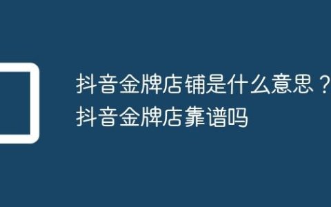 抖音金牌店铺是什么意思？抖音金牌店靠谱吗