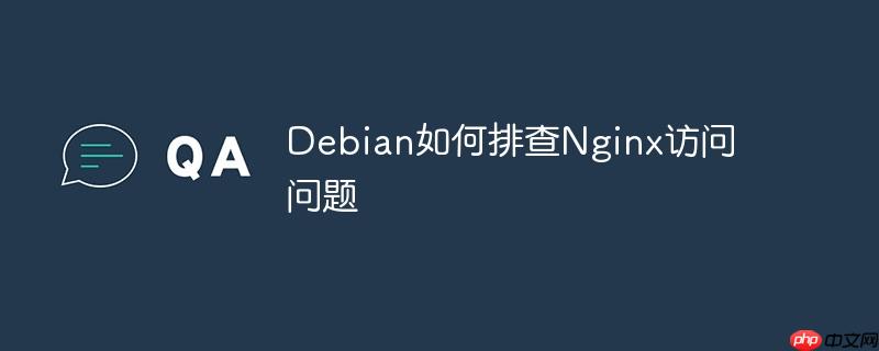 debian如何排查nginx访问问题