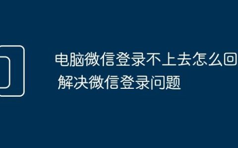 电脑微信登录不上去怎么回事 解决微信登录问题