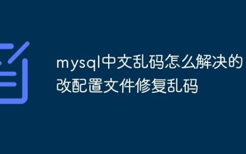 mysql中文乱码怎么解决的 修改配置文件修复乱码