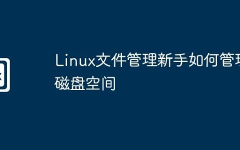 Linux文件管理新手如何管理磁盘空间