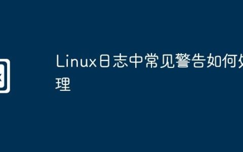 Linux日志中常见警告如何处理
