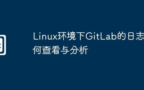 Linux环境下GitLab的日志如何查看与分析