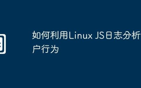 如何利用Linux JS日志分析用户行为