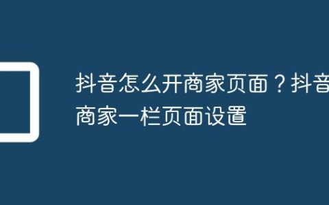 抖音怎么开商家页面？抖音商家一栏页面设置