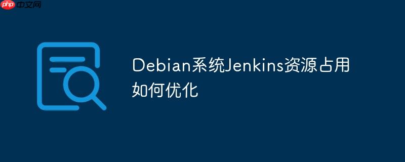 debian系统jenkins资源占用如何优化
