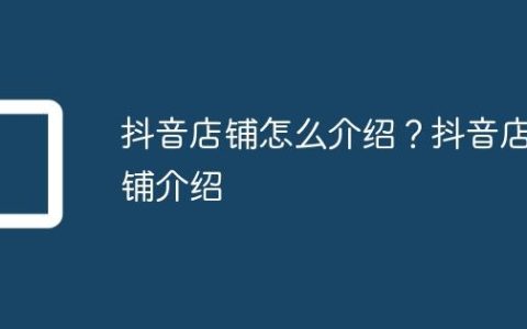 抖音店铺怎么介绍？抖音店铺介绍