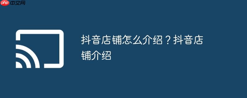 抖音店铺怎么介绍?抖音店铺介绍