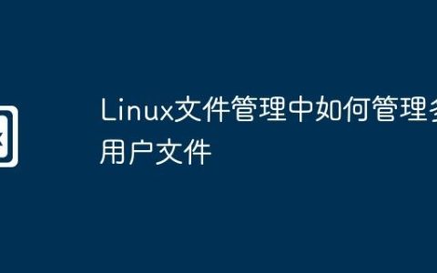 Linux文件管理中如何管理多用户文件