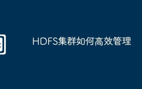 HDFS集群如何高效管理