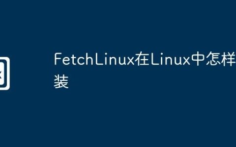 FetchLinux在Linux中怎样安装
