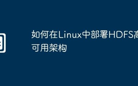 如何在Linux中部署HDFS高可用架构