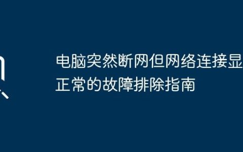 电脑突然断网但网络连接显示正常的故障排除指南