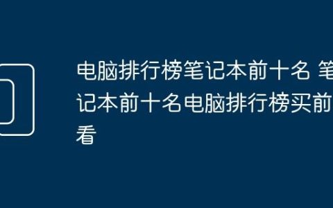电脑排行榜笔记本前十名 笔记本前十名电脑排行榜买前必看