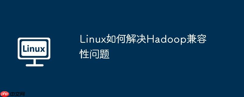 linux如何解决hadoop兼容性问题