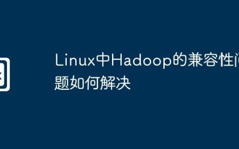 Linux中Hadoop的兼容性问题如何解决