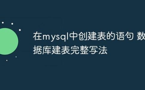 在mysql中创建表的语句 数据库建表完整写法