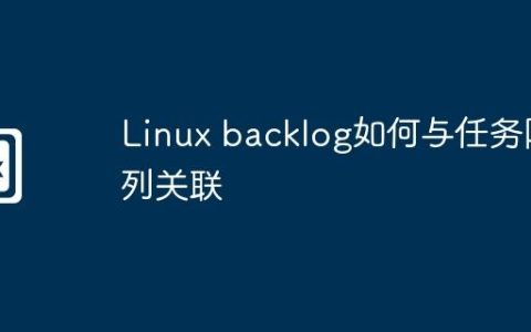 Linux backlog如何与任务队列关联