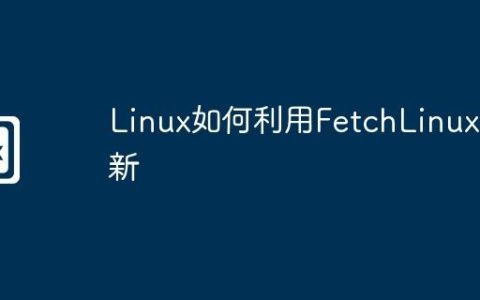 Linux如何利用FetchLinux更新