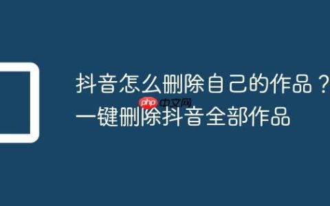 抖音怎么删除自己的作品？一键删除抖音全部作品
