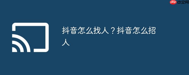 抖音怎么找人?抖音怎么招人