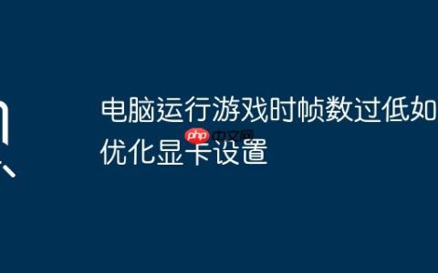 电脑运行游戏时帧数过低如何优化显卡设置