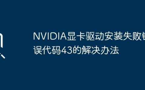 NVIDIA显卡驱动安装失败错误代码43的解决办法