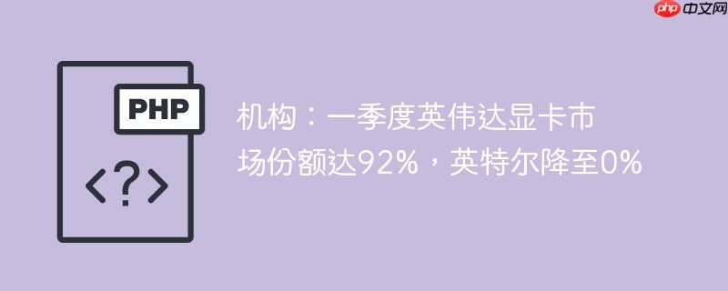 机构:一季度英伟达显卡市场份额达92%,英特尔降至0%