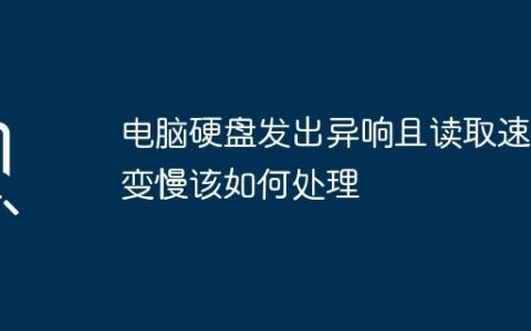 电脑硬盘发出异响且读取速度变慢该如何处理