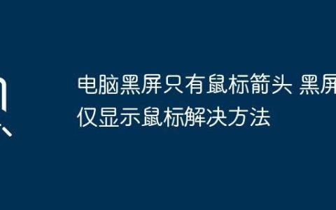电脑黑屏只有鼠标箭头 黑屏仅显示鼠标解决方法
