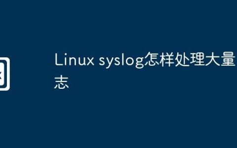 Linux syslog怎样处理大量日志