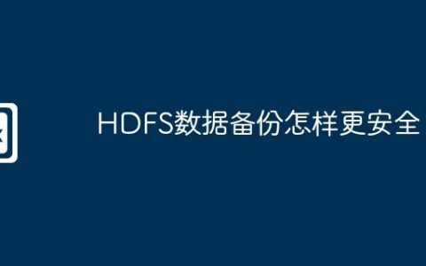 HDFS数据备份怎样更安全