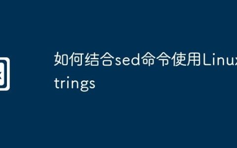 如何结合sed命令使用Linux strings