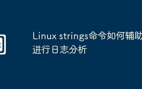 Linux strings命令如何辅助进行日志分析