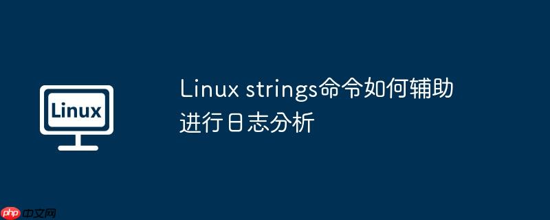 linux strings命令如何辅助进行日志分析