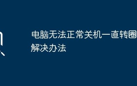 电脑无法正常关机一直转圈的解决办法