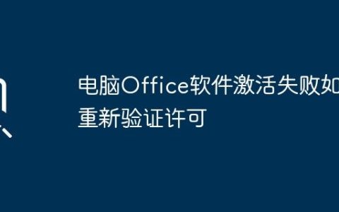 电脑Office软件激活失败如何重新验证许可