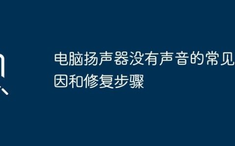 电脑扬声器没有声音的常见原因和修复步骤