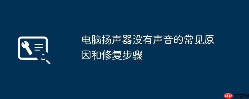 电脑扬声器没有声音的常见原因和修复步骤