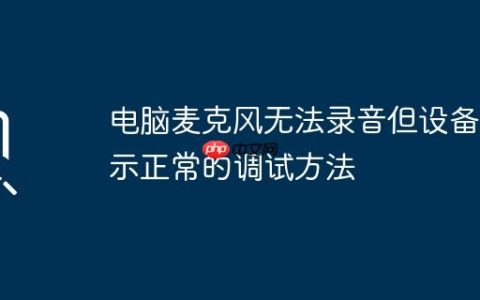 电脑麦克风无法录音但设备显示正常的调试方法