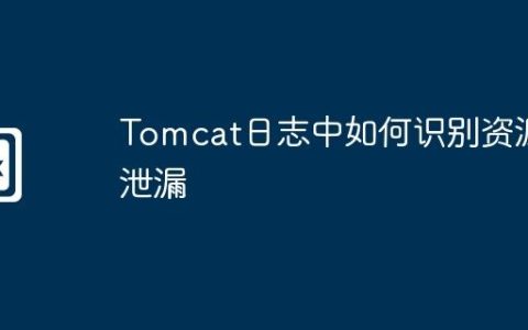 Tomcat日志中如何识别资源泄漏