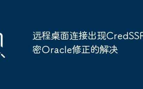 远程桌面连接出现CredSSP加密Oracle修正的解决