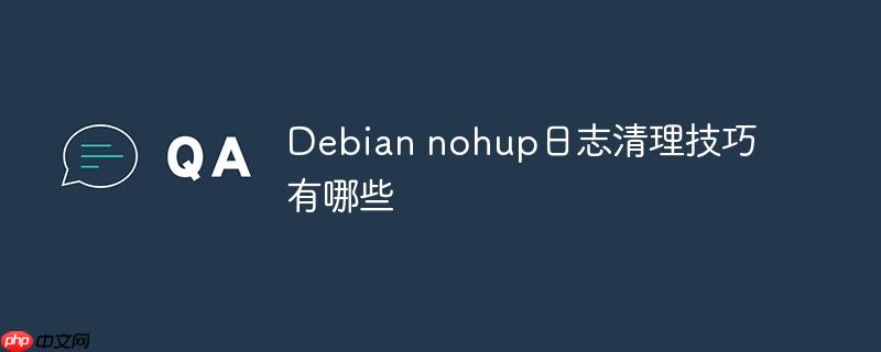 debian nohup日志清理技巧有哪些