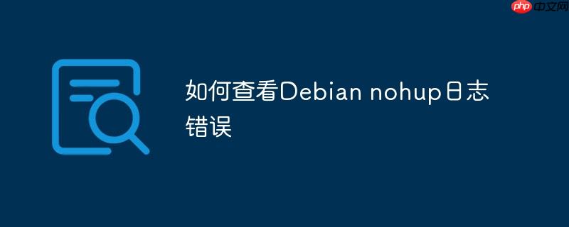 如何查看debian nohup日志错误