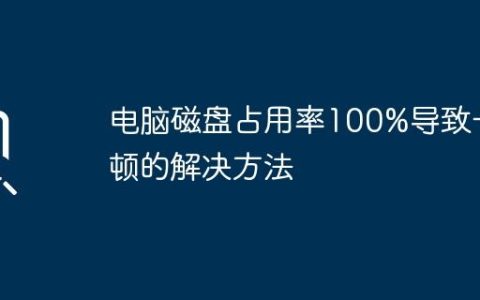 电脑磁盘占用率100%导致卡顿的解决方法